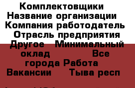 Комплектовщики › Название организации ­ Компания-работодатель › Отрасль предприятия ­ Другое › Минимальный оклад ­ 25 000 - Все города Работа » Вакансии   . Тыва респ.